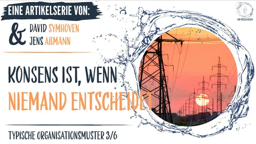 Konsens ist wenn niemand entscheidet. Prototypische Organisationsmuster 3/6